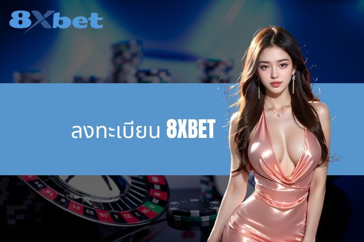 ลงทะเบียน 8XBET - คำแนะนำโดยละเอียดจาก A ถึง Z สำหรับผู้เล่นใหม่