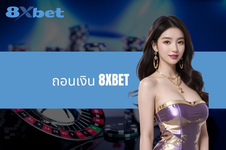 ถอนเงิน 8XBET - คำแนะนำโดยละเอียดและเงื่อนไขที่คุณต้องรู้